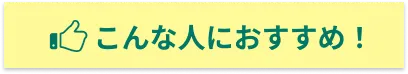 こんな人におすすめ！
